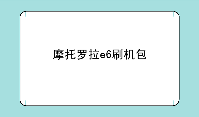 摩托罗拉e6刷机包