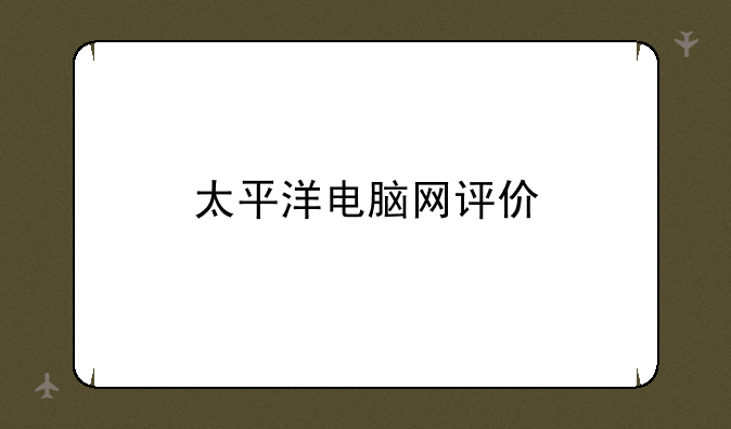 太平洋电脑网评价