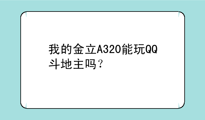 我的金立A320能玩QQ斗地主吗？