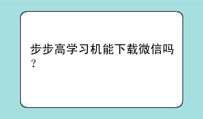 步步高学习机能下载微信吗？