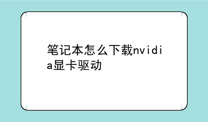 笔记本怎么下载nvidia显卡驱动