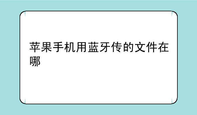 苹果手机用蓝牙传的文件在哪