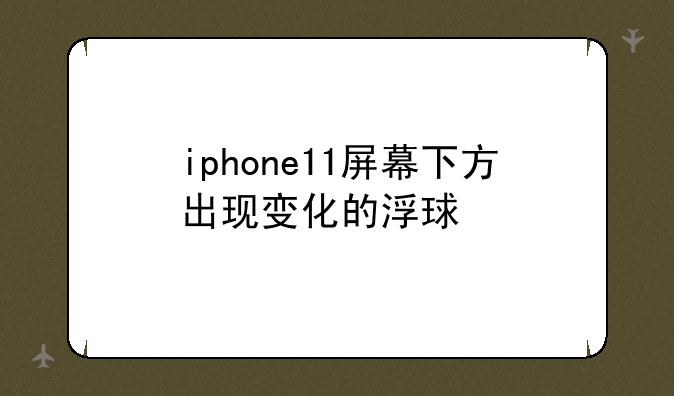 iphone11屏幕下方出现变化的浮球