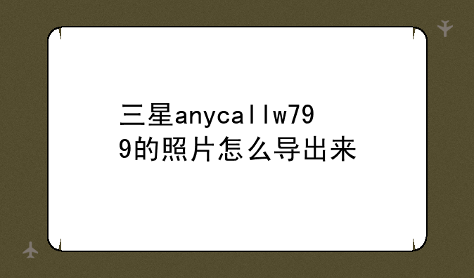 三星anycallw799的照片怎么导出来