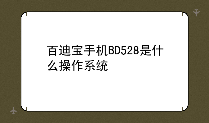 百迪宝手机BD528是什么操作系统
