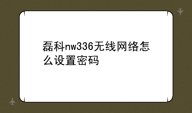 磊科nw336无线网络怎么设置密码