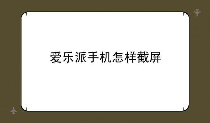 爱乐派手机怎样截屏
