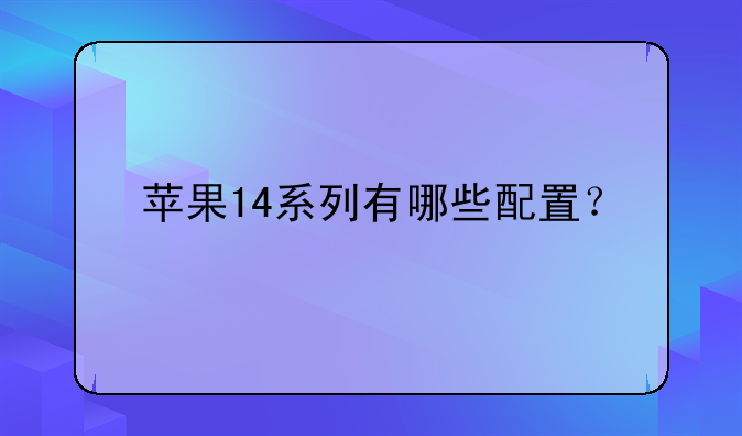 苹果14系列有哪些配置？