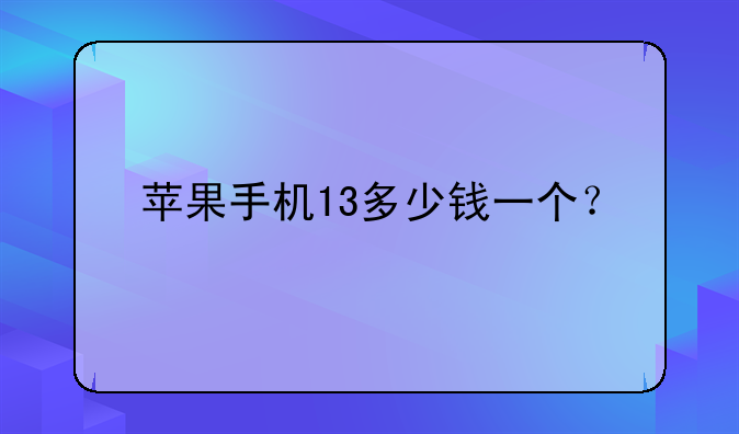 苹果手机13多少钱一个？