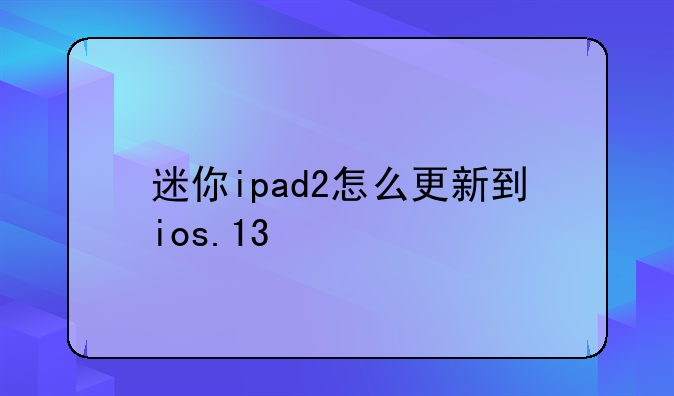 迷你ipad2怎么更新到ios.13