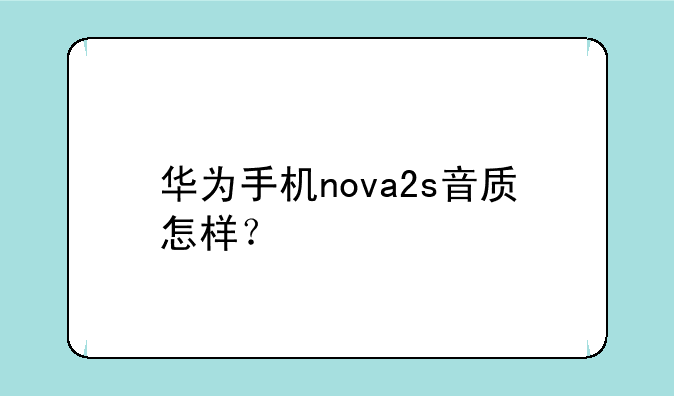 华为手机nova2s音质怎样？