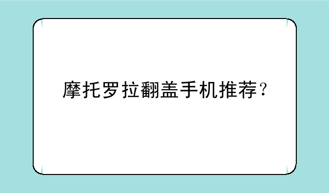 摩托罗拉翻盖手机推荐？