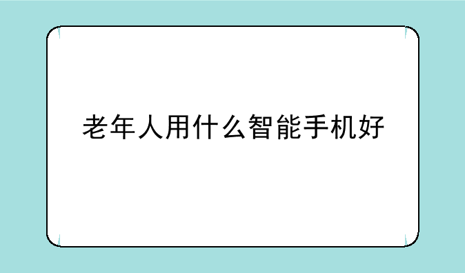 老年人用什么智能手机好