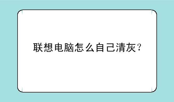 联想电脑怎么自己清灰？