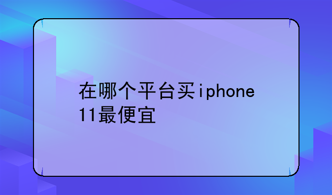 在哪个平台买iphone11最便宜