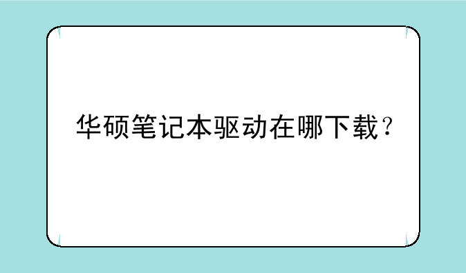 华硕笔记本驱动在哪下载？