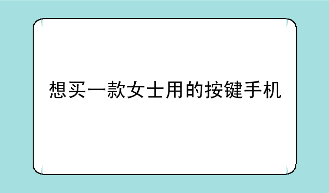 想买一款女士用的按键手机