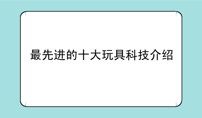 最先进的十大玩具科技介绍