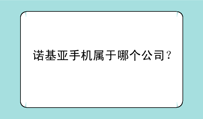 诺基亚手机属于哪个公司？