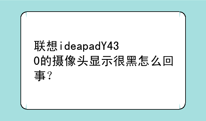 联想ideapadY430的摄像头显示很黑怎么回事