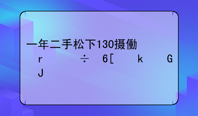 一年二手松下130摄像机能卖多少钱