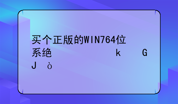 买个正版的WIN764位系统要多少钱？