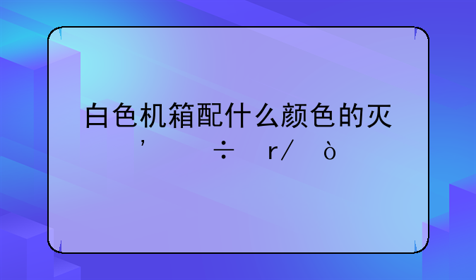 白色机箱配什么颜色的灯光好看？