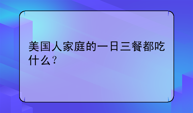 美国人家庭的一日三餐都吃什么？