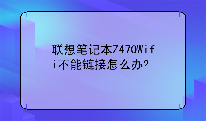 联想笔记本Z470Wifi不能链接怎么办?
