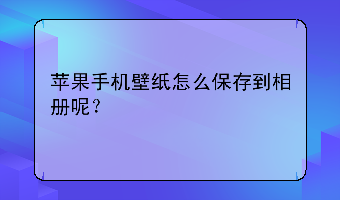 苹果手机壁纸怎么保存到相册呢？