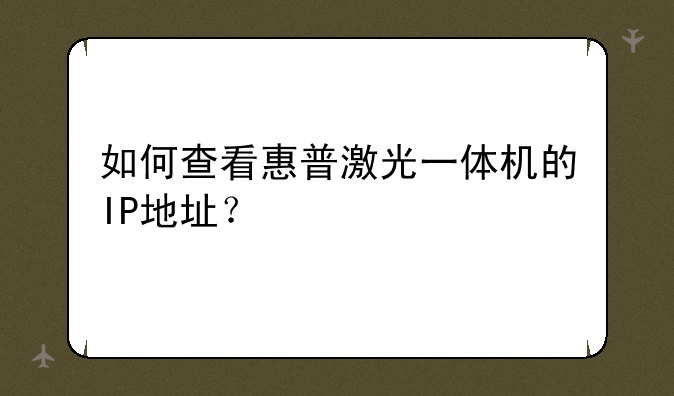 如何查看惠普激光一体机的IP地址？