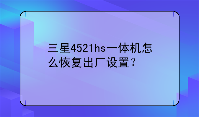 三星4521hs一体机怎么恢复出厂设置？