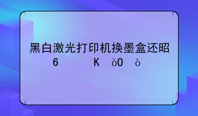 黑白激光打印机换墨盒还是换硒鼓？
