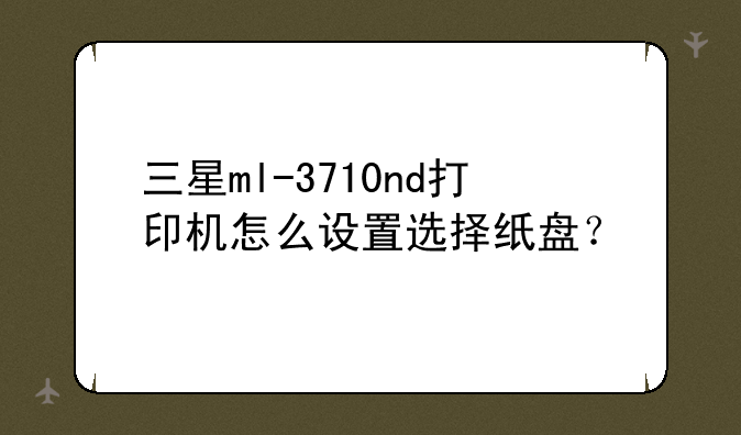 三星ml-3710nd打印机怎么设置选择纸盘？