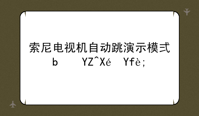 索尼电视机自动跳演示模式是啥原因？