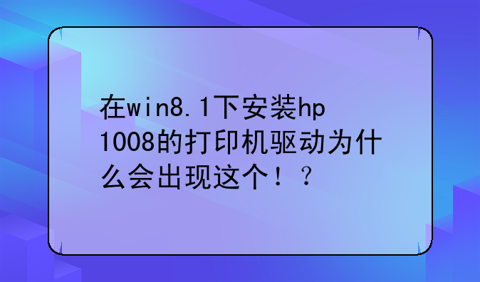 在win8.1下安装hp1008的打印机驱动为什么会