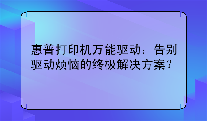 惠普打印机万能驱动：告别驱动烦恼的终极解决方案？