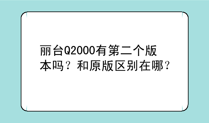 丽台Q2000有第二个版本吗？和原版区别在哪？