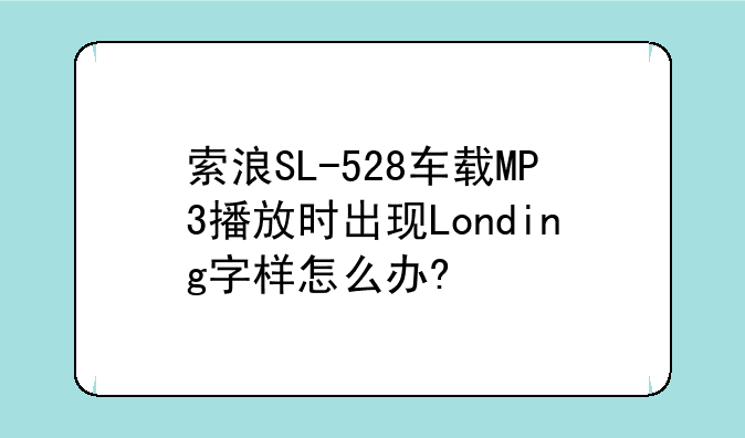 索浪SL-528车载MP3播放时出现Londing字样怎么办?