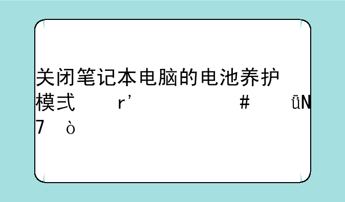 关闭笔记本电脑的电池养护模式有什么影响？