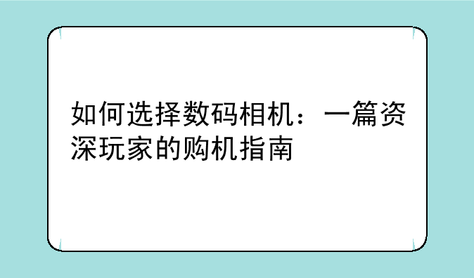 如何选择数码相机：一篇资深玩家的购机指南