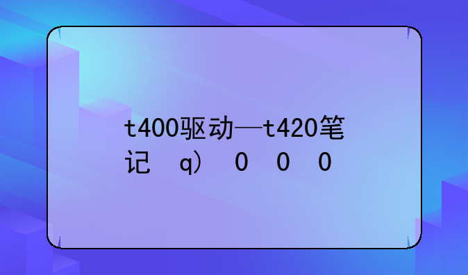 t400驱动—t420笔记本驱动
