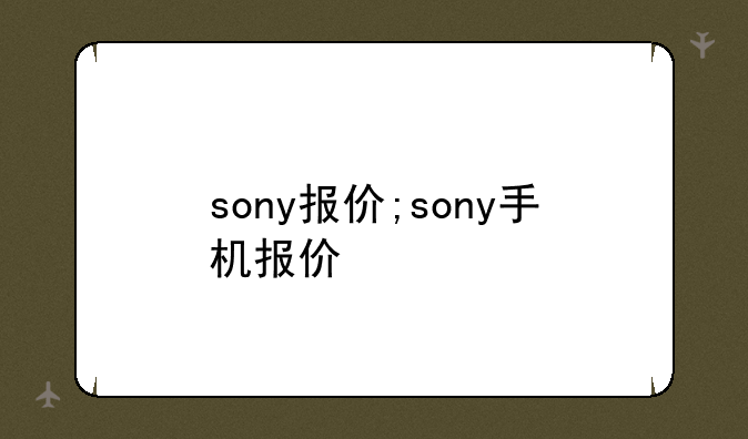 sony报价;sony手机报价