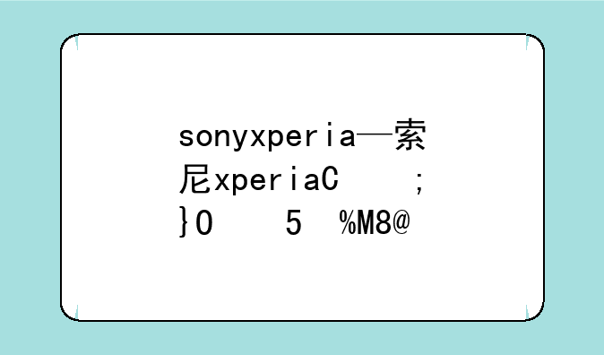 sonyxperia—索尼xperia型号大全