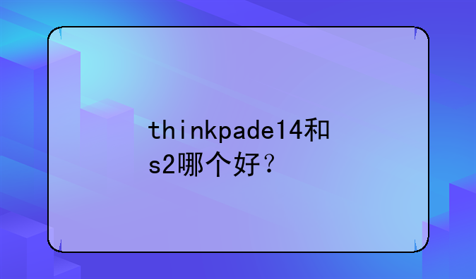 thinkpade14和s2哪个好？