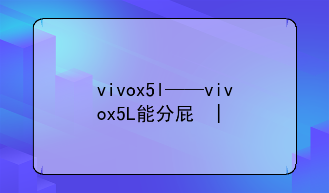 vivox5l——vivox5L能分屏吗