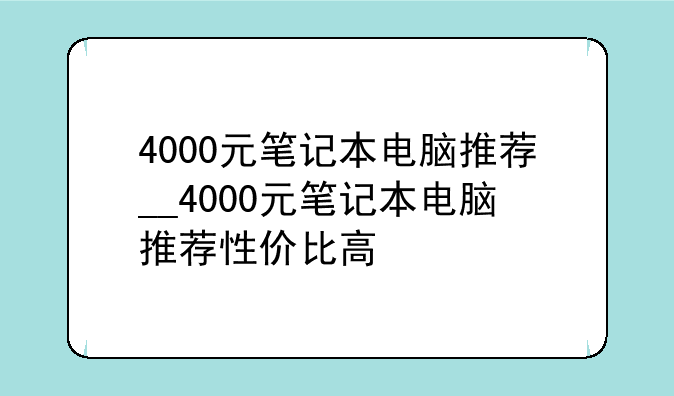 4000元笔记本电脑推荐__4000元笔记本电脑推荐性价比高