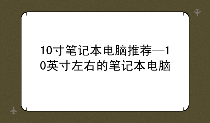 10寸笔记本电脑推荐—10英寸左右的笔记本电脑