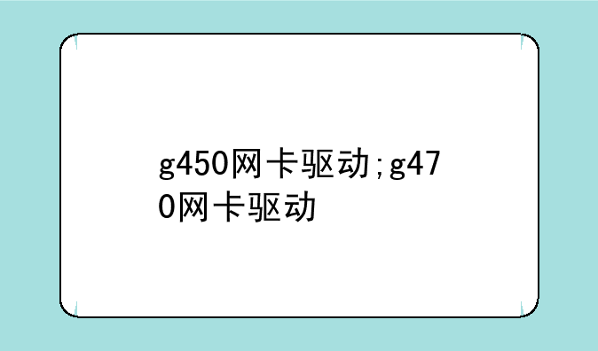 g450网卡驱动;g470网卡驱动