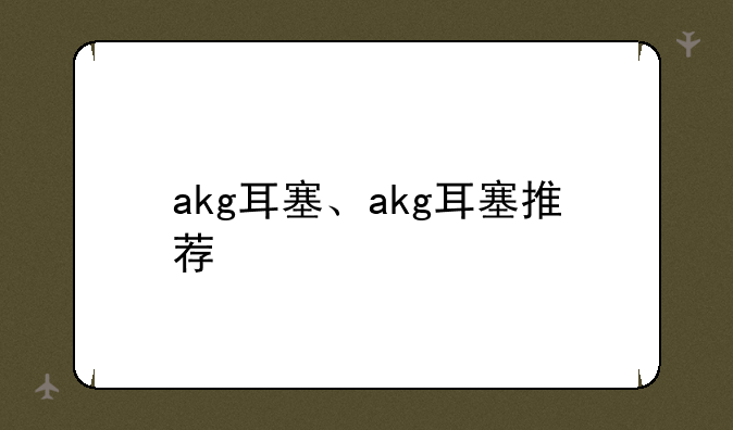 akg耳塞、akg耳塞推荐